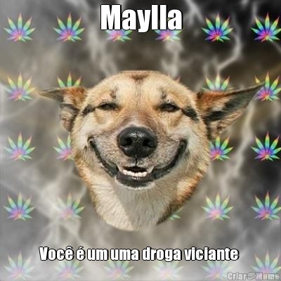 Maylla Voc  um uma droga viciante 