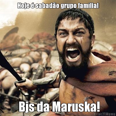 Hoje  sabado grupo famlia!  Bjs da Maruska!