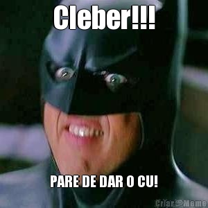 Cleber!!! PARE DE DAR O CU!