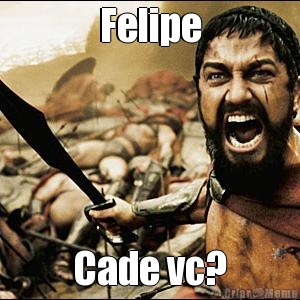 Felipe Cade vc?
