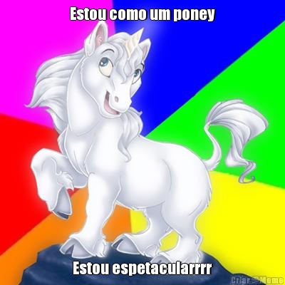 Estou como um poney Estou espetacularrrr