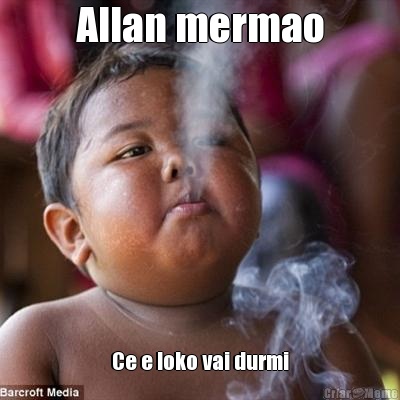 Allan mermao Ce e loko vai durmi