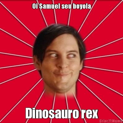 Oi Samuel seu boyola Dinosauro rex
