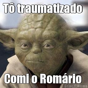 T traumatizado  Comi o Romrio 