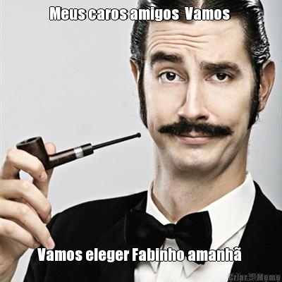 Meus caros amigos  Vamos  Vamos eleger Fabinho amanh 