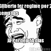 Gilberto fez regime por 2
semanas Ja Perdeu 14 dias