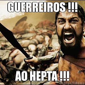 GUERREIROS !!! AO HEPTA !!!
