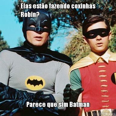 Elas esto fazendo coxinhas
Robin? Parece que sim Batman