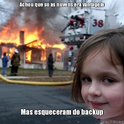 Achou que s as nuvens era vantagem Mas esqueceram do backup