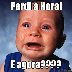 Perdi a Hora! E agora????