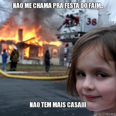 NAO ME CHAMA PRA FESTA DO FAIM... NAO TEM MAIS CASA!!!