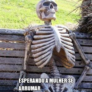  ESPERANDO A MULHER SE
ARRUMAR