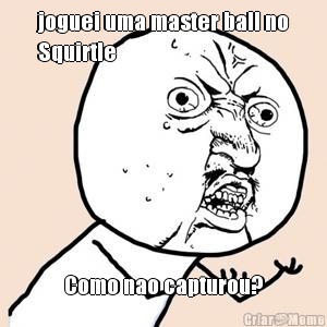 joguei uma master ball no
Squirtle Como nao capturou?