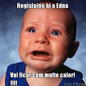 Regislaine hj a Edna  Vai ficar com muito calor!
!!!!