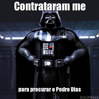 Contrataram me para procurar o Pedro Dias