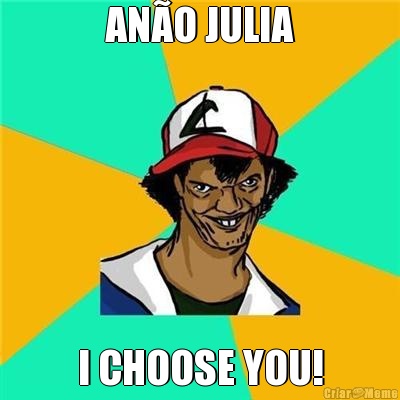 ANO JULIA I CHOOSE YOU!