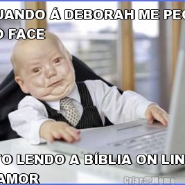 QUANDO  DEBORAH ME PEGA
NO FACE TO LENDO A BBLIA ON LINE
 AMOR