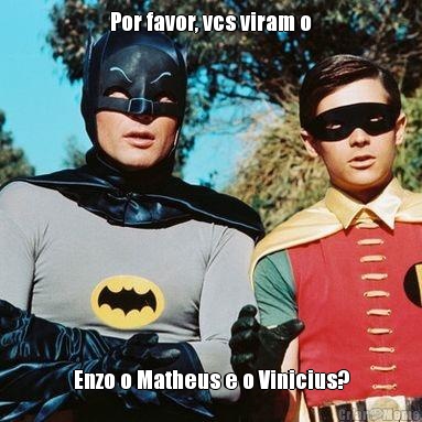 Por favor, vcs viram o Enzo o Matheus e o Vinicius?