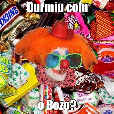 Durmiu com o Bozo?