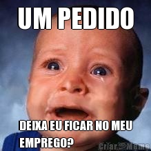 UM PEDIDO DEIXA EU FICAR NO MEU
EMPREGO?