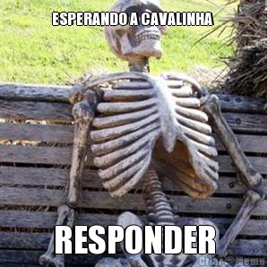 ESPERANDO A CAVALINHA  RESPONDER