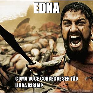 EDNA COMO VOC CONSEGUE SER TO
LINDA ASSIM?