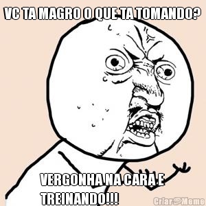 VC TA MAGRO O QUE TA TOMANDO? VERGONHA NA CARA E
TREINANDO!!!