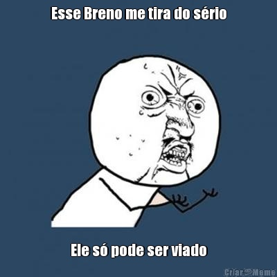 Esse Breno me tira do srio Ele s pode ser viado