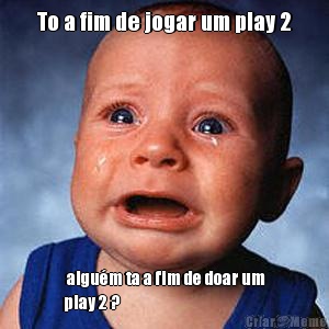 To a fim de jogar um play 2  algum ta a fim de doar um
play 2 ? 