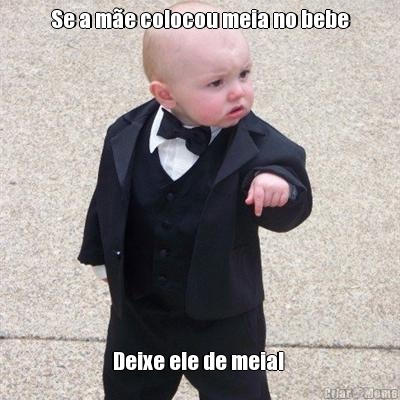 Se a me colocou meia no bebe Deixe ele de meia! 