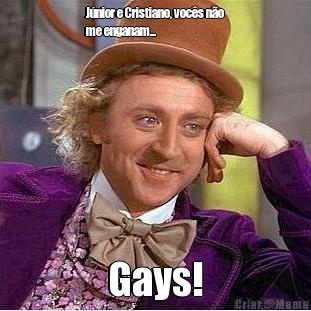 Jnior e Cristiano, vocs no
me enganam... Gays!