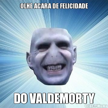 OLHE ACARA DE FELICIDADE DO VALDEMORTY