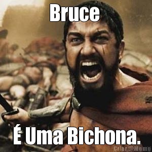 Bruce   Uma Bichona.
