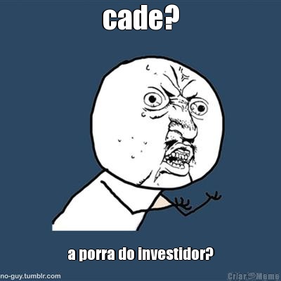 cade? a porra do investidor?