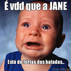  vdd que a JANE  Est de frias das baladas...