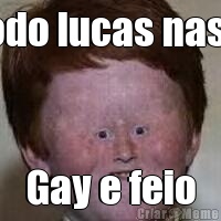 Todo lucas nasci Gay e feio