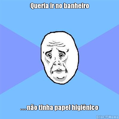 Queria ir no banheiro . . . no tinha papel higinico