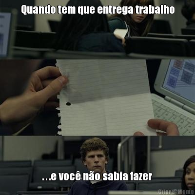 Quando tem que entrega trabalho . . .e voc no sabia fazer