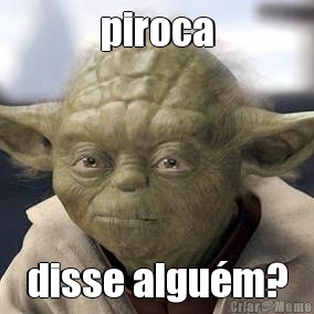 piroca disse algum?