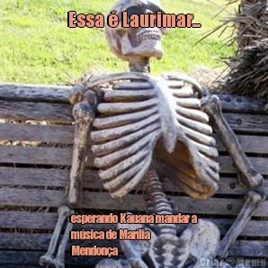 Essa  Laurimar... esperando Kauana mandar a
msica de Marlia
Mendona 