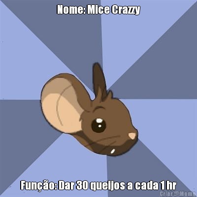 Nome: Mice Crazzy Funo: Dar 30 queijos a cada 1 hr