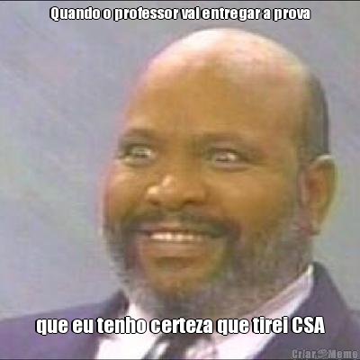 Quando o professor vai entregar a prova que eu tenho certeza que tirei CSA