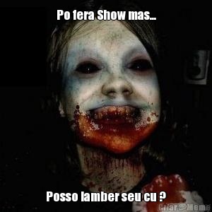 Po fera Show mas... Posso lamber seu cu ?