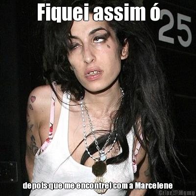 Fiquei assim  depois que me encontrei com a Marcelene