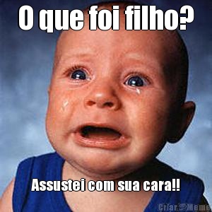 O que foi filho? Assustei com sua cara!!