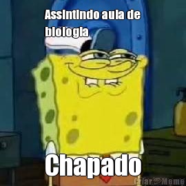 Assintindo aula de
biologia  Chapado