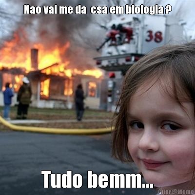 Nao vai me da  csa em biologia ? Tudo bemm...