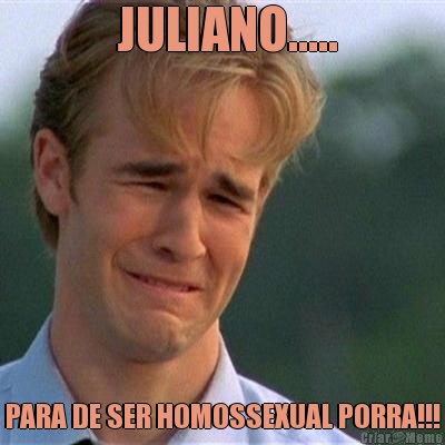  JULIANO..... PARA DE SER HOMOSSEXUAL PORRA!!!