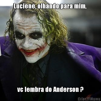 Luciene, olhando para mim,  vc lembra do Anderson ?