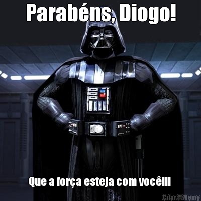 Parabns, Diogo! Que a fora esteja com voc!!! 